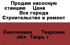 Продам насосную станцию  › Цена ­ 3 500 - Все города Строительство и ремонт » Сантехника   . Тверская обл.,Тверь г.